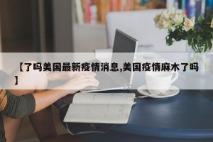 【了吗美国最新疫情消息,美国疫情麻木了吗】