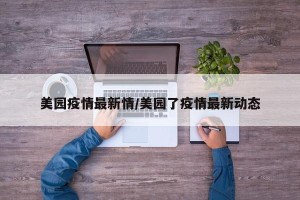 美园疫情最新情/美园了疫情最新动态