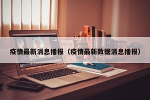 疫情最新消息播报（疫情最新数据消息播报）