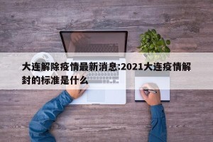 大连解除疫情最新消息:2021大连疫情解封的标准是什么