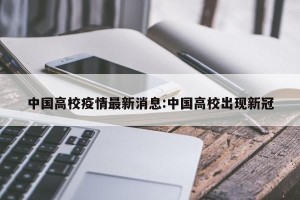 中国高校疫情最新消息:中国高校出现新冠