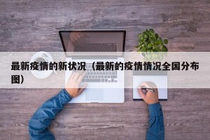 最新疫情的新状况（最新的疫情情况全国分布图）