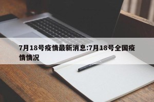 7月18号疫情最新消息:7月18号全国疫情情况