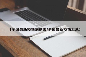 【全国最新疫情病例表/全国最新疫情汇总】