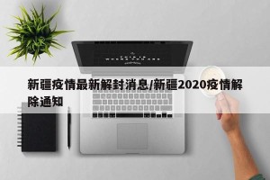 新疆疫情最新解封消息/新疆2020疫情解除通知