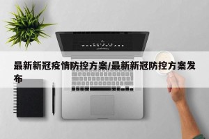 最新新冠疫情防控方案/最新新冠防控方案发布