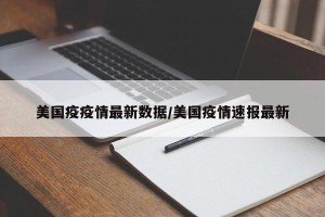 美国疫疫情最新数据/美国疫情速报最新