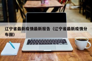 辽宁省最新疫情最新报告（辽宁省最新疫情分布图）