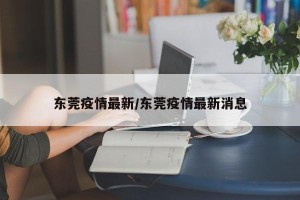 东莞疫情最新/东莞疫情最新消息