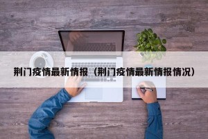 荆门疫情最新情报（荆门疫情最新情报情况）