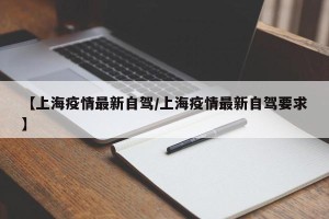 【上海疫情最新自驾/上海疫情最新自驾要求】