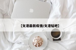 【文港最新疫情/文港贴吧】