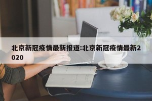 北京新冠疫情最新报道:北京新冠疫情最新2020