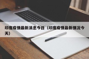 印度疫情最新消息今日（印度疫情最新情况今天）