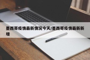 墨西哥疫情最新情况今天/墨西哥疫情最新新增