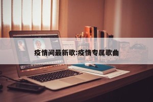 疫情间最新歌:疫情专属歌曲