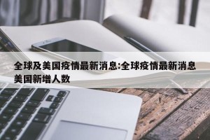 全球及美国疫情最新消息:全球疫情最新消息美国新增人数