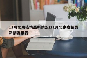 11月北京疫情最新情况/11月北京疫情最新情况报告