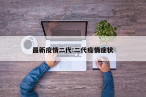 最新疫情二代:二代疫情症状