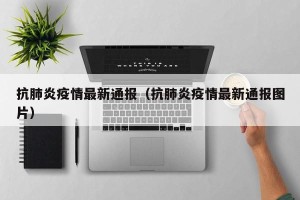 抗肺炎疫情最新通报（抗肺炎疫情最新通报图片）