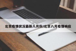 北京疫情状况最新八月份/北京八月疫情响应