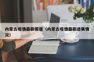 内蒙古疫情最新报道（内蒙古疫情最新进展情况）