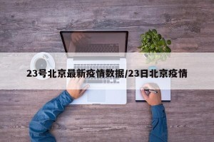 23号北京最新疫情数据/23日北京疫情