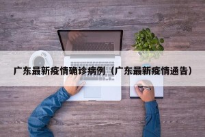 广东最新疫情确诊病例（广东最新疫情通告）