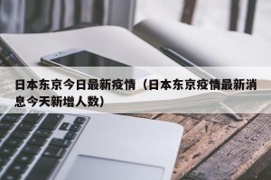 日本东京今日最新疫情（日本东京疫情最新消息今天新增人数）