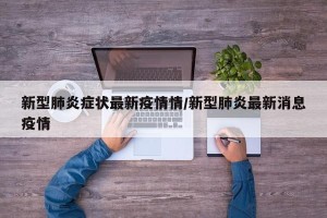 新型肺炎症状最新疫情情/新型肺炎最新消息疫情