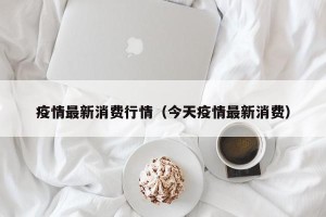 疫情最新消费行情（今天疫情最新消费）