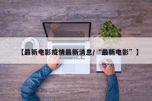 【最新电影疫情最新消息/“最新电影”】