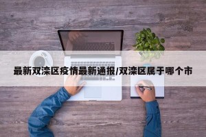 最新双滦区疫情最新通报/双滦区属于哪个市