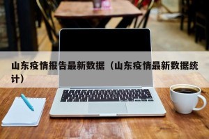 山东疫情报告最新数据（山东疫情最新数据统计）