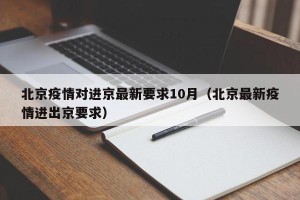 北京疫情对进京最新要求10月（北京最新疫情进出京要求）