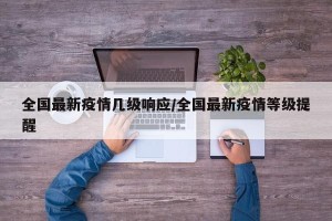 全国最新疫情几级响应/全国最新疫情等级提醒