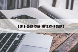 【唐上最新疫情,唐镇疫情最新】