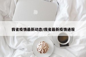 我省疫情最新动态/我省最新疫情通报