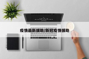 疫情最新援助/新冠疫情援助