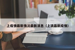 上疫情最新情况最新消息（上滴最新疫情）