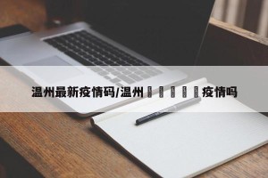 温州最新疫情码/温州🈶️疫情吗