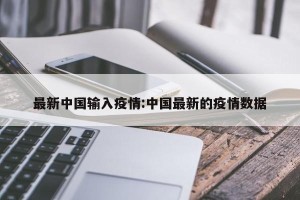 最新中国输入疫情:中国最新的疫情数据