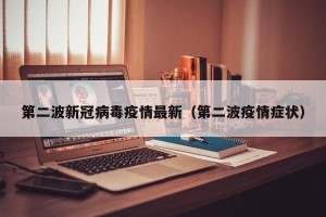 第二波新冠病毒疫情最新（第二波疫情症状）