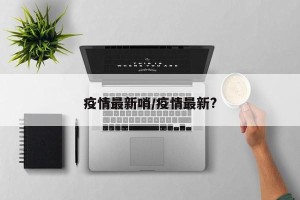 疫情最新哨/疫情最新?