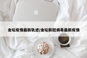 金坛疫情最新轨迹/金坛新冠病毒最新疫情