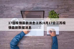 17日疫情最新消息江苏/8月17日江苏疫情最新数据消息