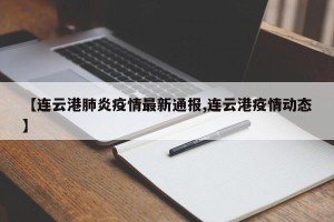 【连云港肺炎疫情最新通报,连云港疫情动态】