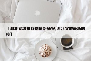 【湖北宜城市疫情最新通报/湖北宜城最新防疫】