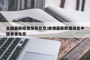 全国最新疫情发布北京/疫情最新数据消息中国各省北京