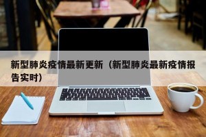 新型肺炎疫情最新更新（新型肺炎最新疫情报告实时）